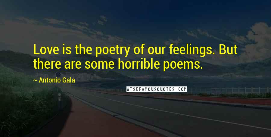 Antonio Gala Quotes: Love is the poetry of our feelings. But there are some horrible poems.