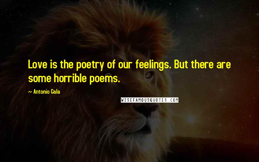 Antonio Gala Quotes: Love is the poetry of our feelings. But there are some horrible poems.