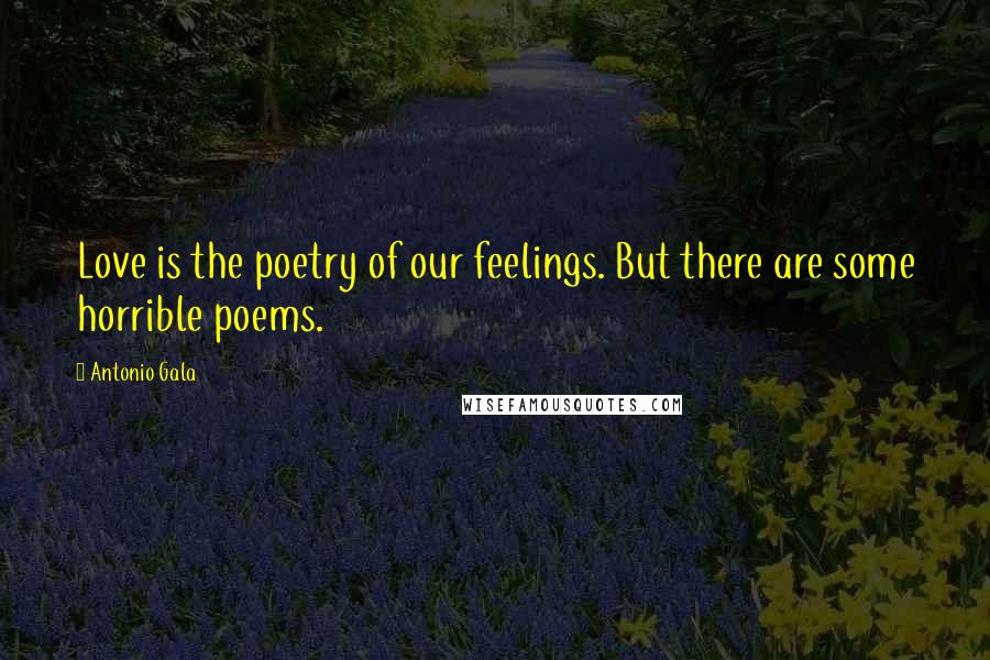 Antonio Gala Quotes: Love is the poetry of our feelings. But there are some horrible poems.