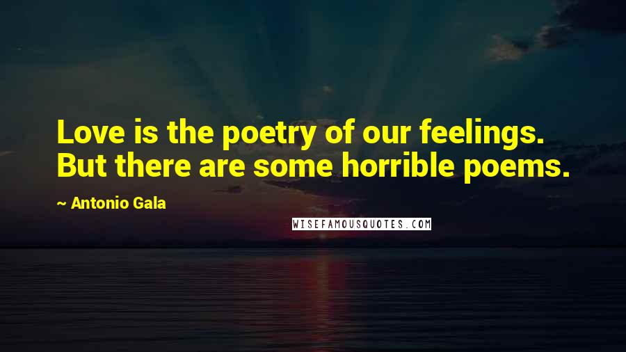 Antonio Gala Quotes: Love is the poetry of our feelings. But there are some horrible poems.