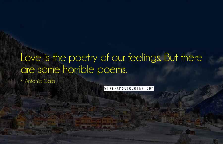 Antonio Gala Quotes: Love is the poetry of our feelings. But there are some horrible poems.