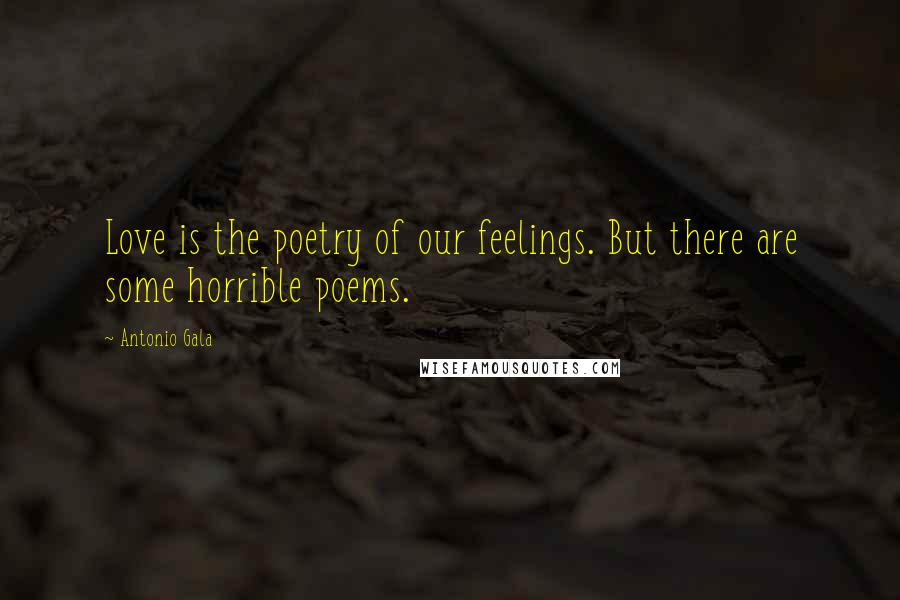 Antonio Gala Quotes: Love is the poetry of our feelings. But there are some horrible poems.