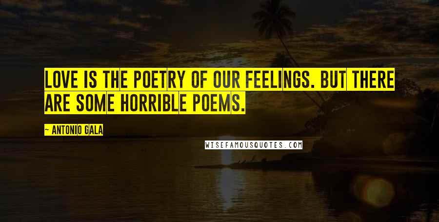 Antonio Gala Quotes: Love is the poetry of our feelings. But there are some horrible poems.