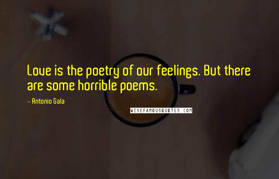 Antonio Gala Quotes: Love is the poetry of our feelings. But there are some horrible poems.