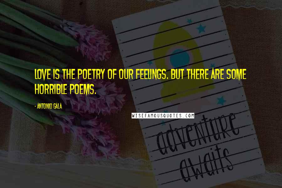 Antonio Gala Quotes: Love is the poetry of our feelings. But there are some horrible poems.