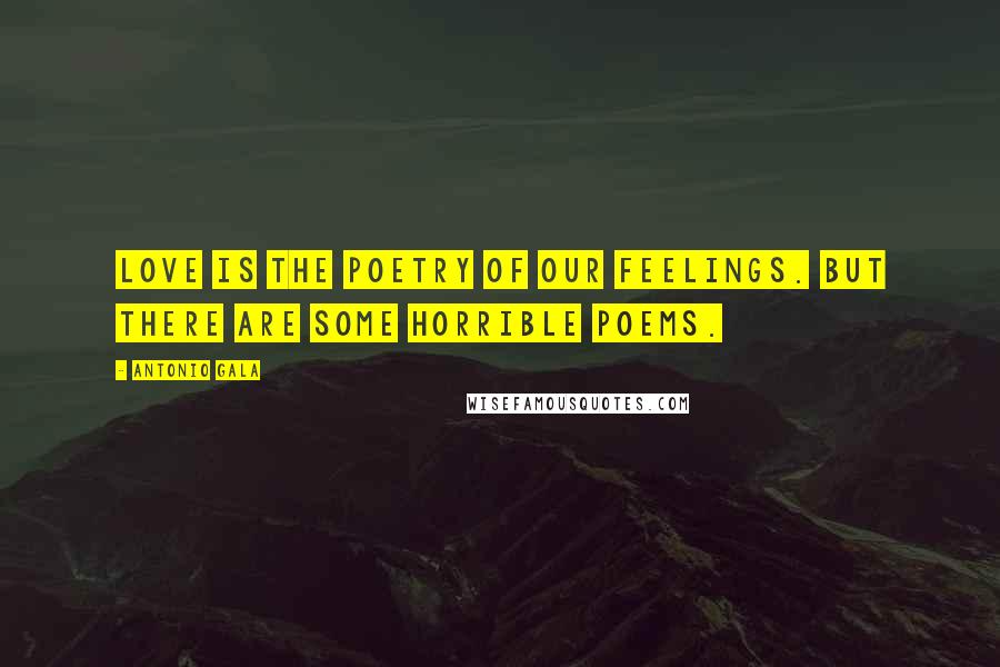 Antonio Gala Quotes: Love is the poetry of our feelings. But there are some horrible poems.