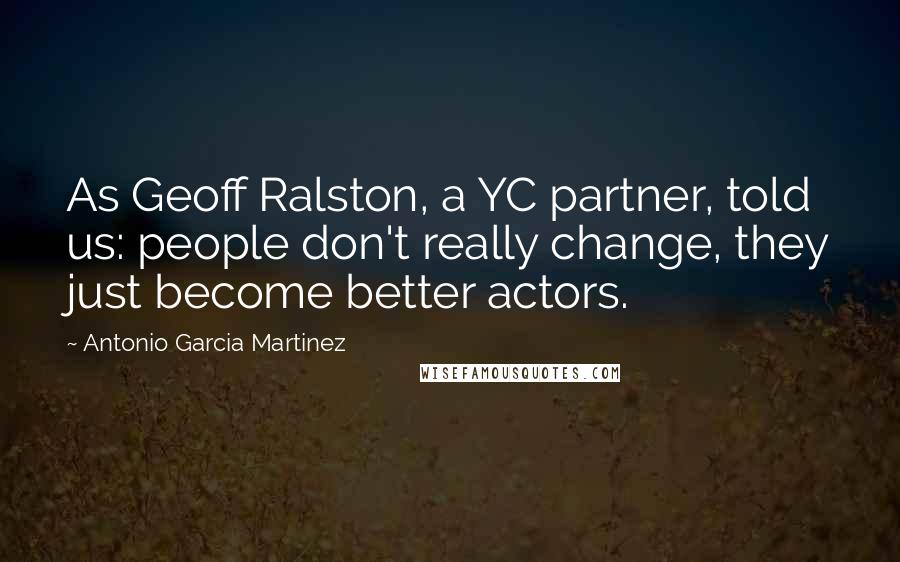 Antonio Garcia Martinez Quotes: As Geoff Ralston, a YC partner, told us: people don't really change, they just become better actors.