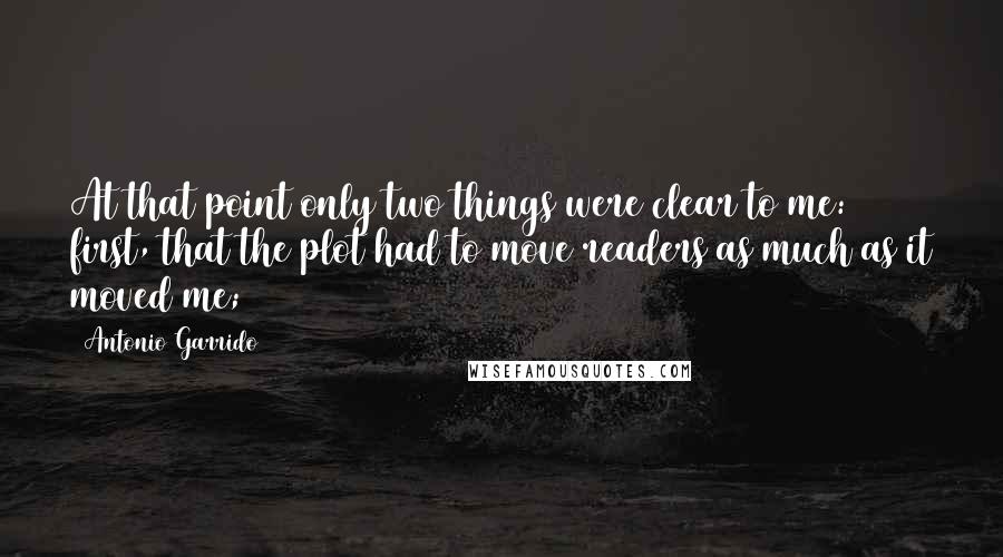 Antonio Garrido Quotes: At that point only two things were clear to me: first, that the plot had to move readers as much as it moved me;