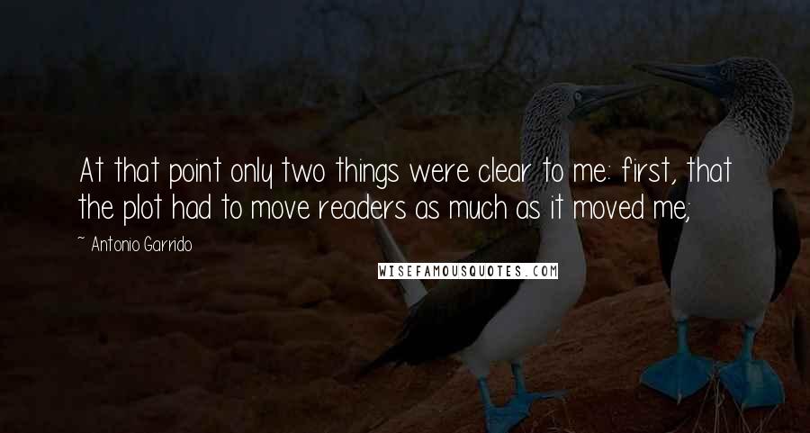 Antonio Garrido Quotes: At that point only two things were clear to me: first, that the plot had to move readers as much as it moved me;