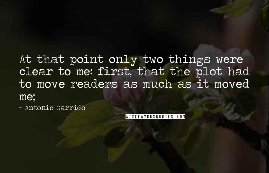 Antonio Garrido Quotes: At that point only two things were clear to me: first, that the plot had to move readers as much as it moved me;