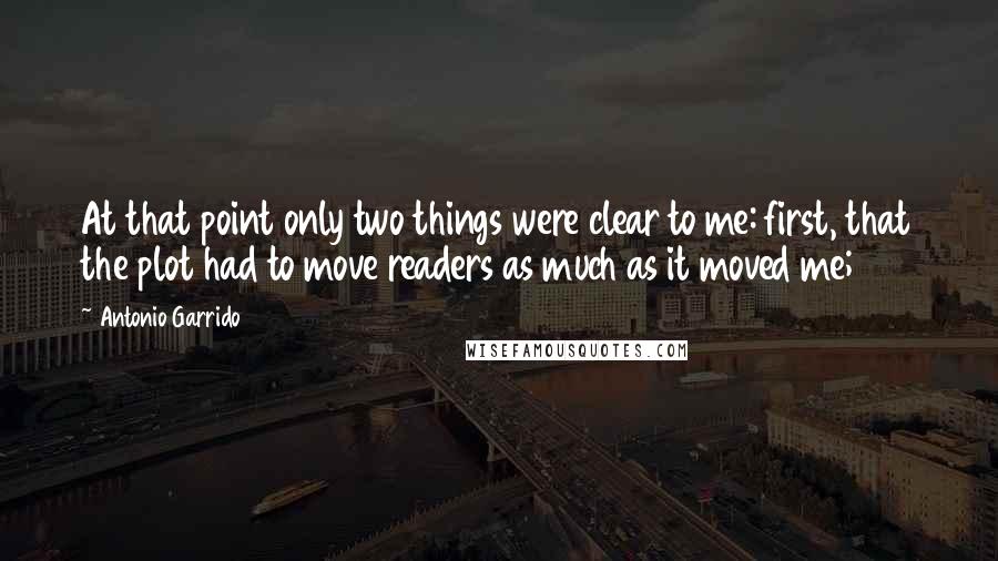 Antonio Garrido Quotes: At that point only two things were clear to me: first, that the plot had to move readers as much as it moved me;