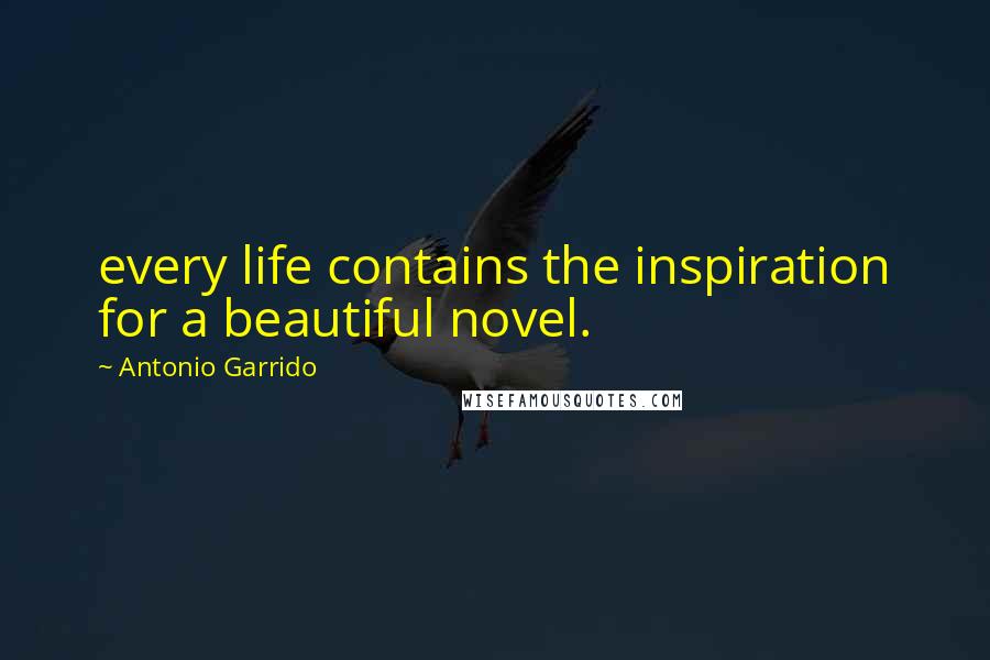 Antonio Garrido Quotes: every life contains the inspiration for a beautiful novel.