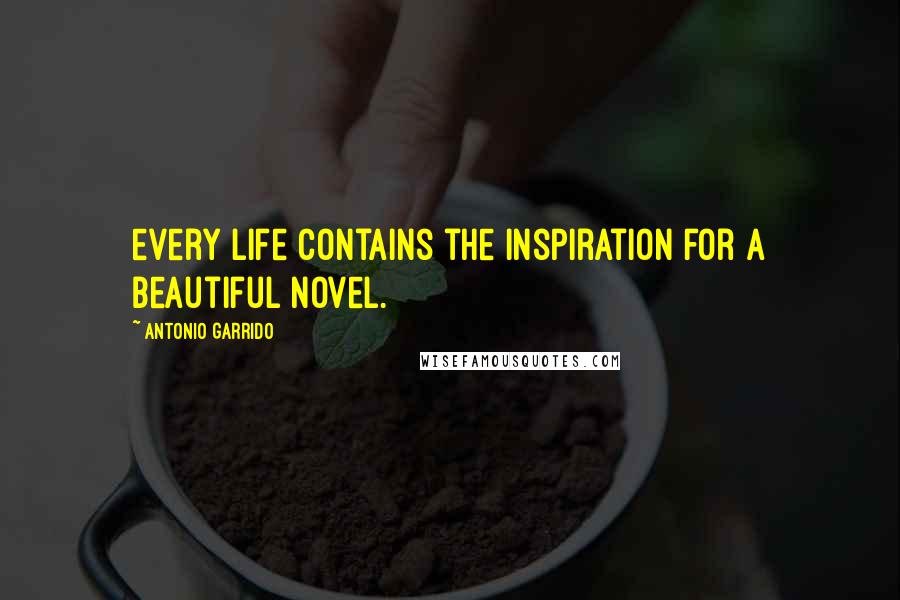 Antonio Garrido Quotes: every life contains the inspiration for a beautiful novel.