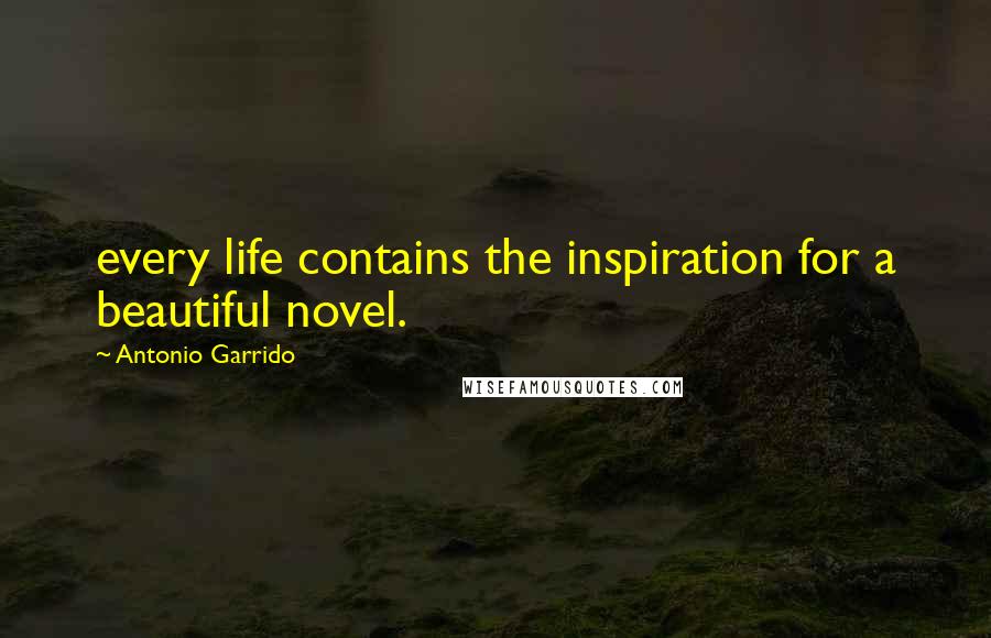 Antonio Garrido Quotes: every life contains the inspiration for a beautiful novel.