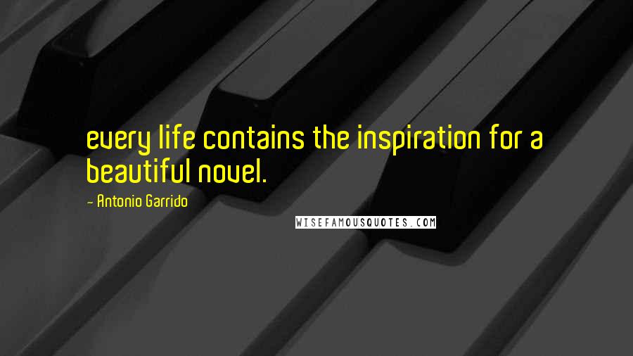 Antonio Garrido Quotes: every life contains the inspiration for a beautiful novel.