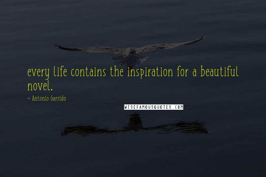 Antonio Garrido Quotes: every life contains the inspiration for a beautiful novel.