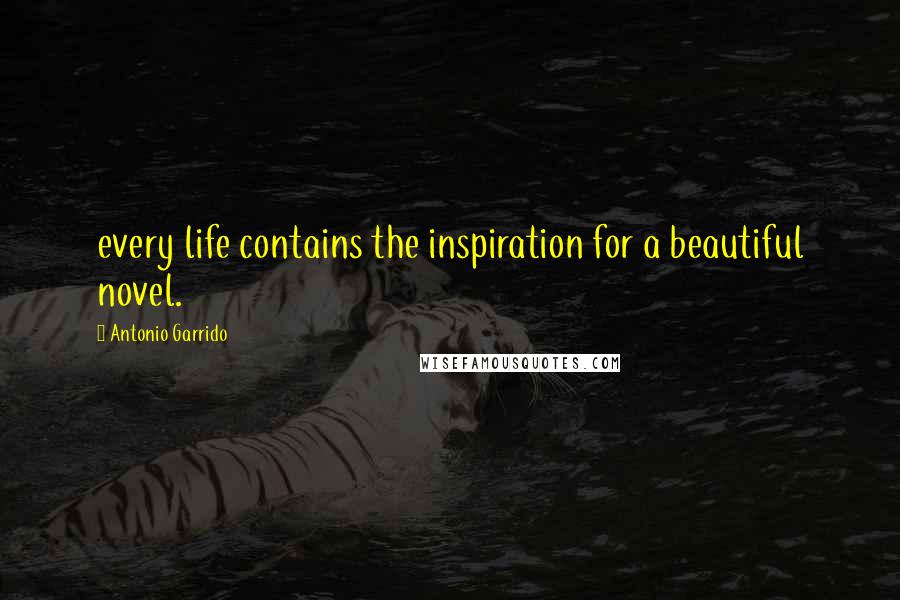 Antonio Garrido Quotes: every life contains the inspiration for a beautiful novel.