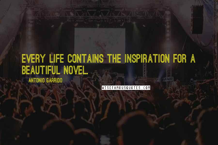 Antonio Garrido Quotes: every life contains the inspiration for a beautiful novel.