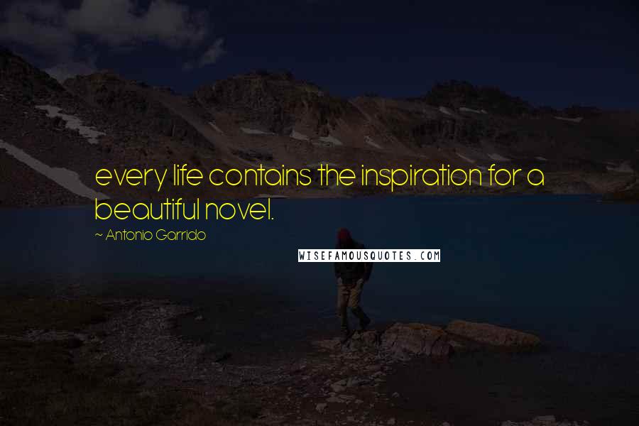 Antonio Garrido Quotes: every life contains the inspiration for a beautiful novel.