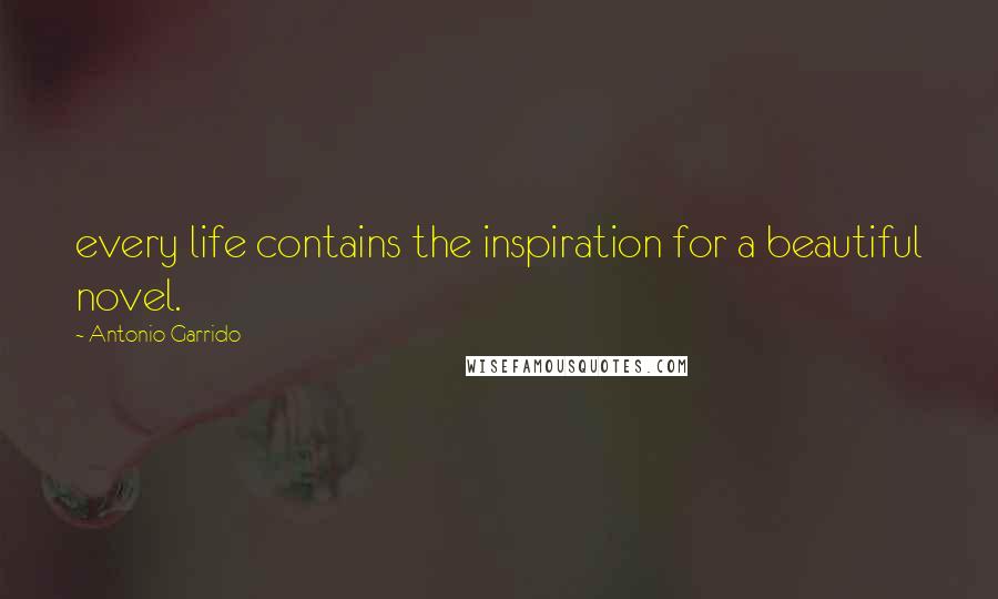 Antonio Garrido Quotes: every life contains the inspiration for a beautiful novel.