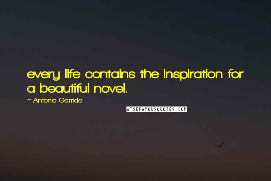 Antonio Garrido Quotes: every life contains the inspiration for a beautiful novel.