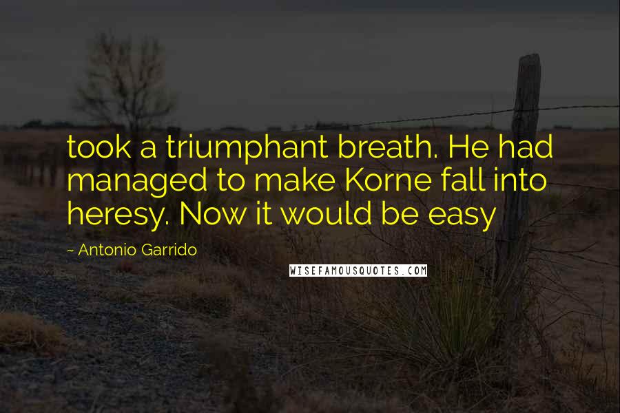 Antonio Garrido Quotes: took a triumphant breath. He had managed to make Korne fall into heresy. Now it would be easy