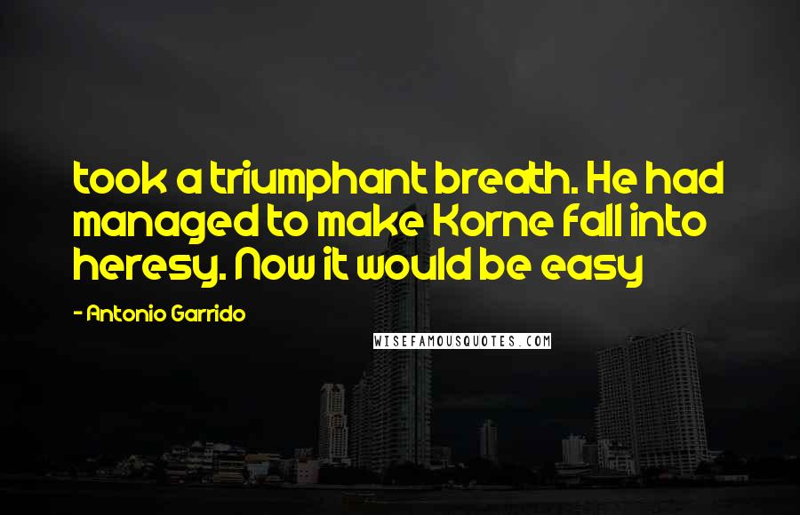 Antonio Garrido Quotes: took a triumphant breath. He had managed to make Korne fall into heresy. Now it would be easy