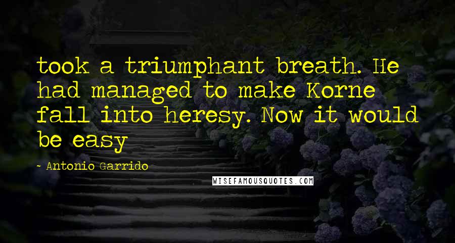 Antonio Garrido Quotes: took a triumphant breath. He had managed to make Korne fall into heresy. Now it would be easy