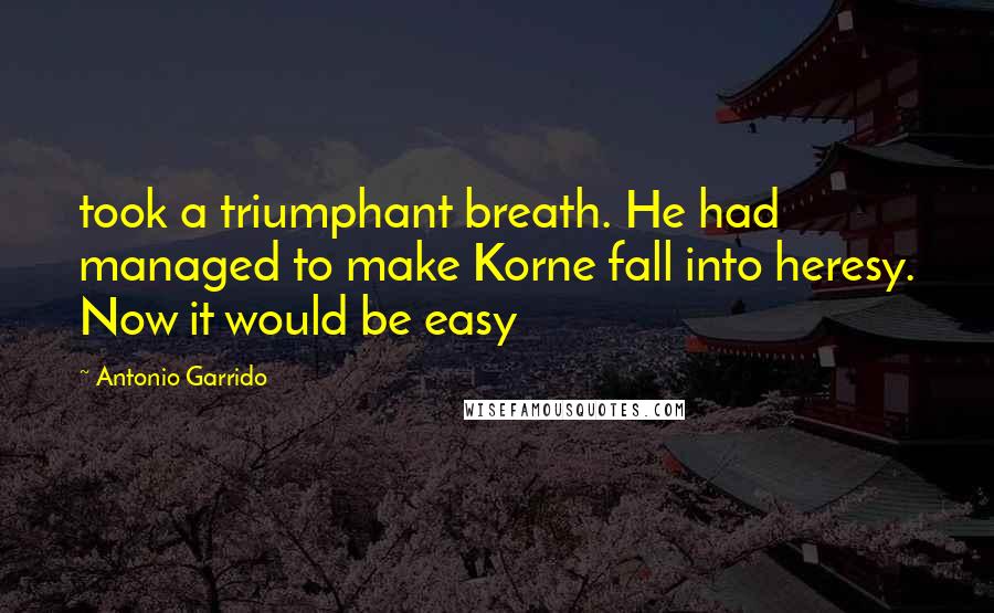 Antonio Garrido Quotes: took a triumphant breath. He had managed to make Korne fall into heresy. Now it would be easy