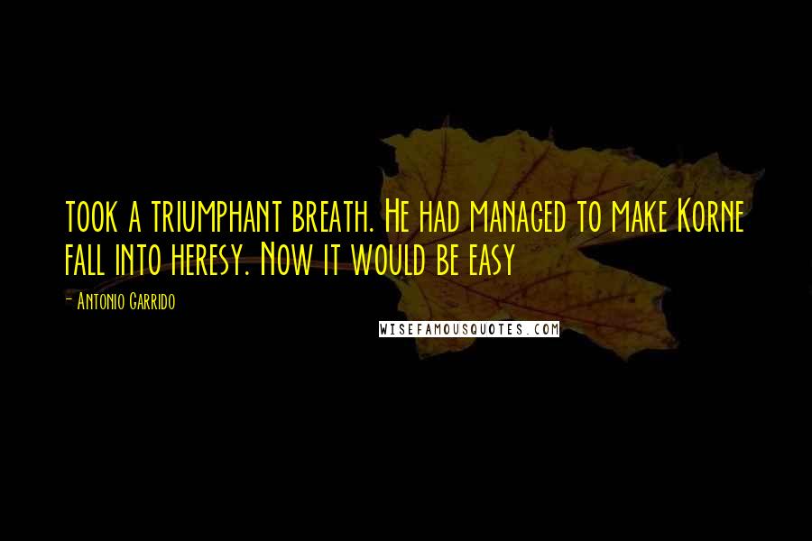 Antonio Garrido Quotes: took a triumphant breath. He had managed to make Korne fall into heresy. Now it would be easy