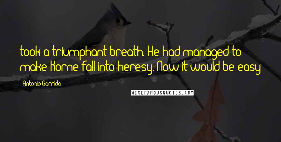 Antonio Garrido Quotes: took a triumphant breath. He had managed to make Korne fall into heresy. Now it would be easy