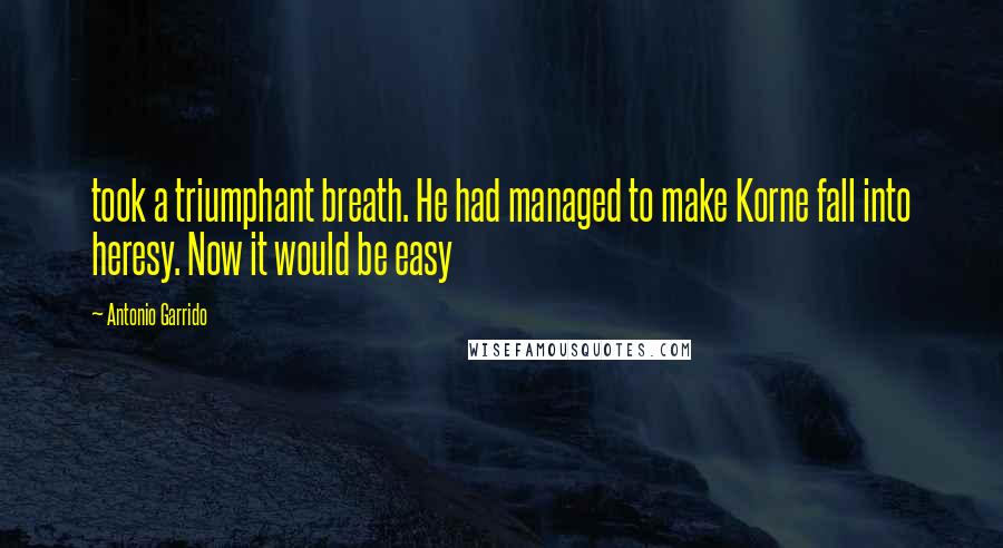 Antonio Garrido Quotes: took a triumphant breath. He had managed to make Korne fall into heresy. Now it would be easy