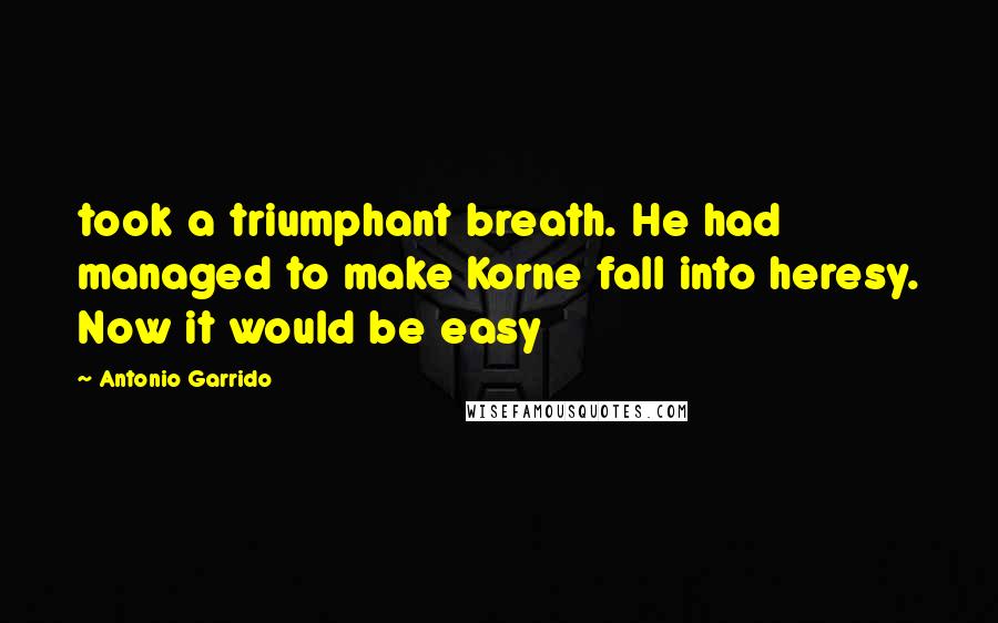 Antonio Garrido Quotes: took a triumphant breath. He had managed to make Korne fall into heresy. Now it would be easy