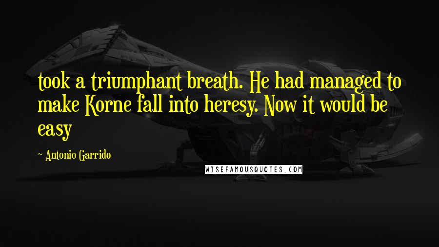 Antonio Garrido Quotes: took a triumphant breath. He had managed to make Korne fall into heresy. Now it would be easy