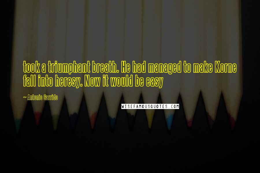 Antonio Garrido Quotes: took a triumphant breath. He had managed to make Korne fall into heresy. Now it would be easy