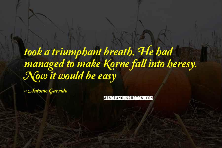 Antonio Garrido Quotes: took a triumphant breath. He had managed to make Korne fall into heresy. Now it would be easy