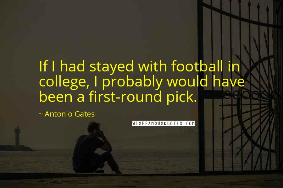 Antonio Gates Quotes: If I had stayed with football in college, I probably would have been a first-round pick.