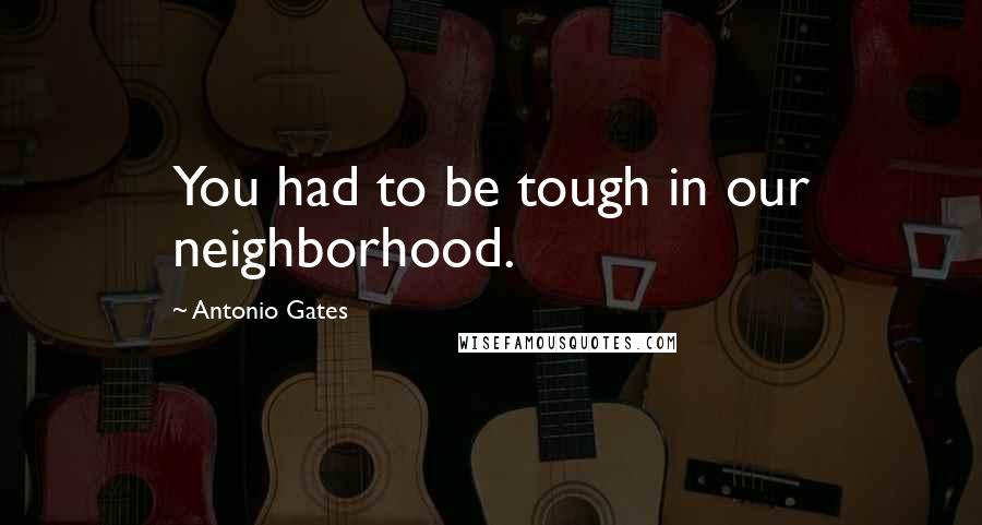 Antonio Gates Quotes: You had to be tough in our neighborhood.