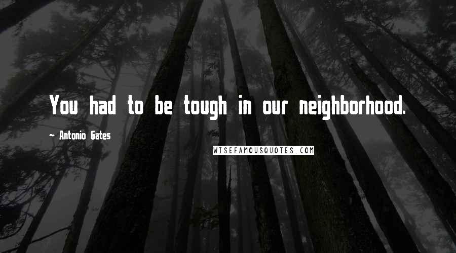 Antonio Gates Quotes: You had to be tough in our neighborhood.