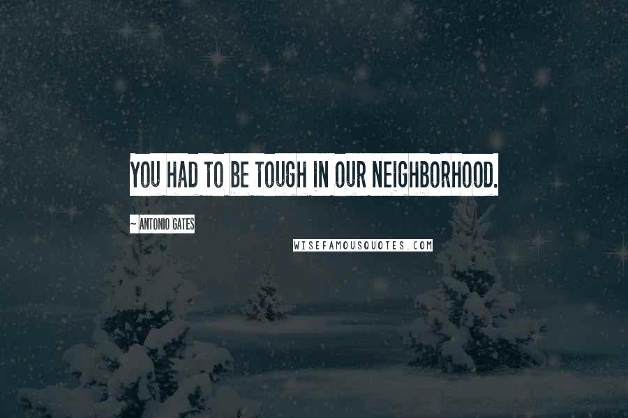 Antonio Gates Quotes: You had to be tough in our neighborhood.