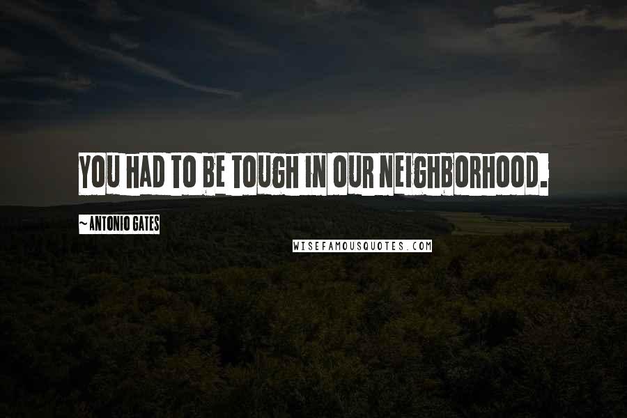 Antonio Gates Quotes: You had to be tough in our neighborhood.