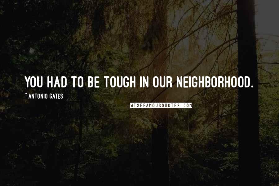 Antonio Gates Quotes: You had to be tough in our neighborhood.