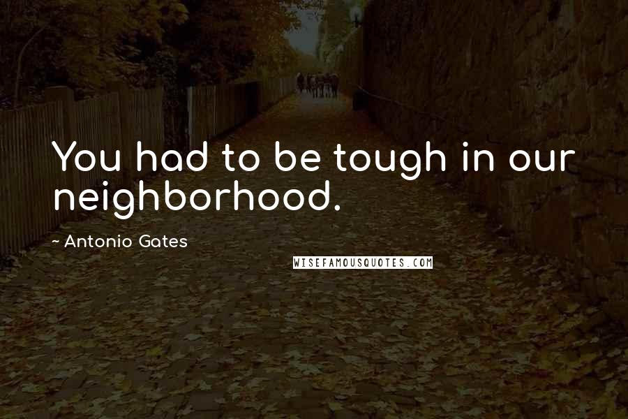 Antonio Gates Quotes: You had to be tough in our neighborhood.