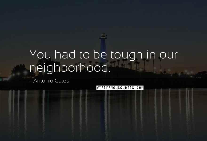 Antonio Gates Quotes: You had to be tough in our neighborhood.