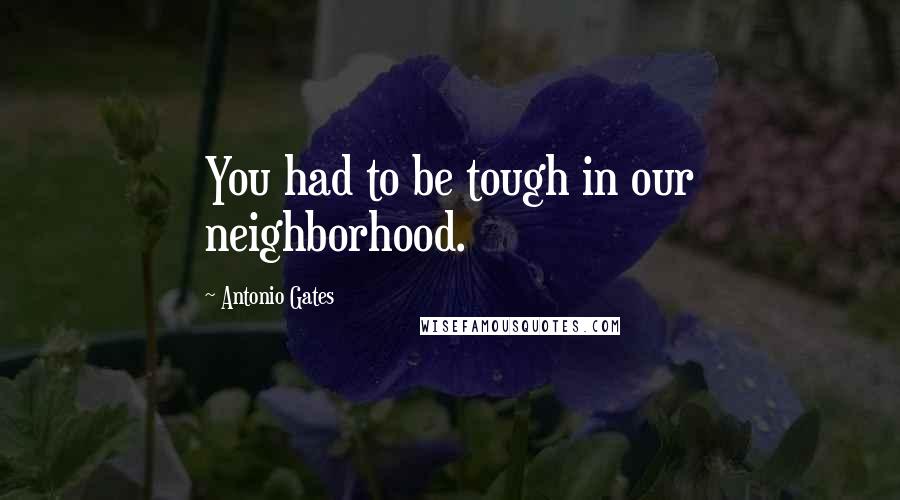 Antonio Gates Quotes: You had to be tough in our neighborhood.