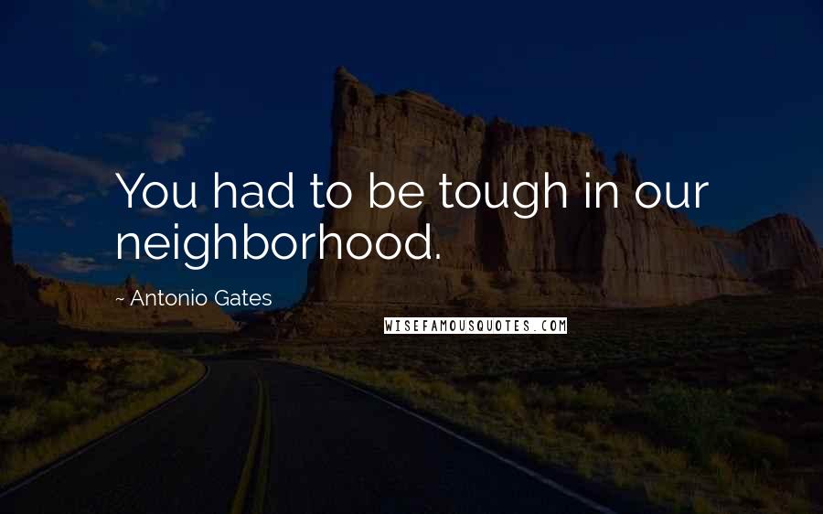 Antonio Gates Quotes: You had to be tough in our neighborhood.