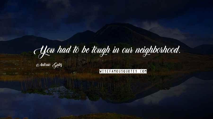 Antonio Gates Quotes: You had to be tough in our neighborhood.