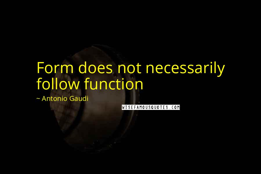 Antonio Gaudi Quotes: Form does not necessarily follow function