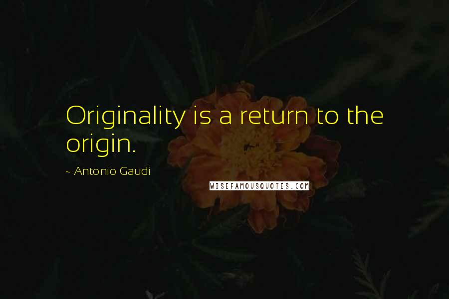 Antonio Gaudi Quotes: Originality is a return to the origin.