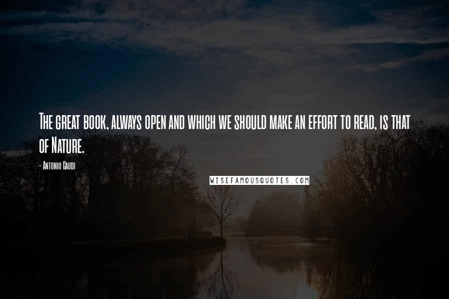 Antonio Gaudi Quotes: The great book, always open and which we should make an effort to read, is that of Nature.
